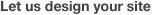 Let us design your site
